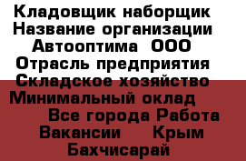 Кладовщик-наборщик › Название организации ­ Автооптима, ООО › Отрасль предприятия ­ Складское хозяйство › Минимальный оклад ­ 25 500 - Все города Работа » Вакансии   . Крым,Бахчисарай